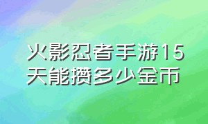 火影忍者手游15天能攒多少金币