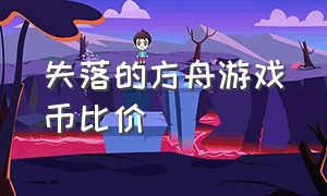 失落的方舟游戏币比价（失落的方舟俄服怎么充值游戏钱）