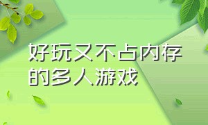 好玩又不占内存的多人游戏（好玩又不占内存的多人游戏手游）