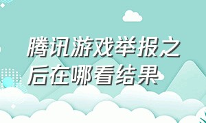 腾讯游戏举报之后在哪看结果