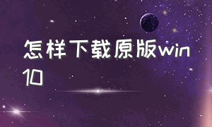 怎样下载原版win10