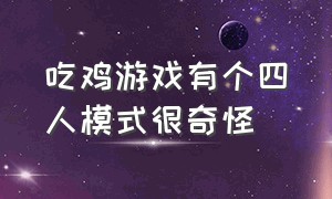 吃鸡游戏有个四人模式很奇怪（吃鸡游戏中还有哪款有人机模式）