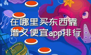 在哪里买东西靠谱又便宜app排行