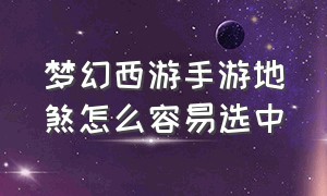 梦幻西游手游地煞怎么容易选中