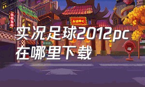 实况足球2012pc在哪里下载