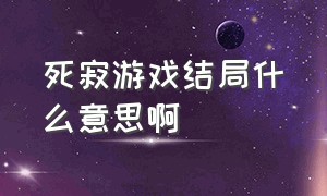 死寂游戏结局什么意思啊（死寂游戏攻略剧情介绍详细）