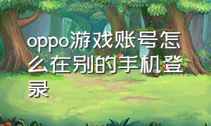 oppo游戏账号怎么在别的手机登录