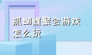 抓蝴蝶聚会游戏怎么玩（抓蝴蝶游戏规则及玩法秘诀）