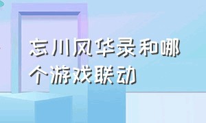 忘川风华录和哪个游戏联动