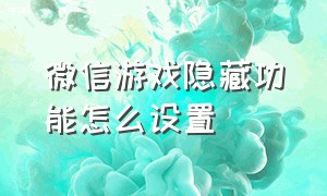 微信游戏隐藏功能怎么设置