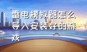 雷电模拟器怎么导入安装好的游戏