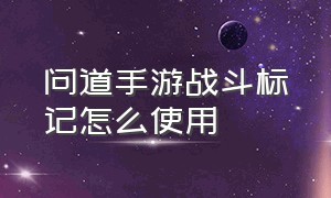 问道手游战斗标记怎么使用（问道手游怎么设置第二轮自动防御）