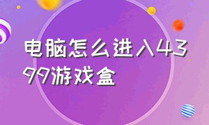 电脑怎么进入4399游戏盒