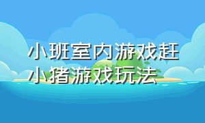 小班室内游戏赶小猪游戏玩法