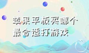 苹果平板买哪个最合适打游戏