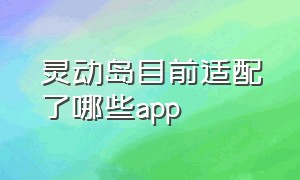 灵动岛目前适配了哪些app