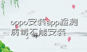 oppo安装app检测病毒不能安装