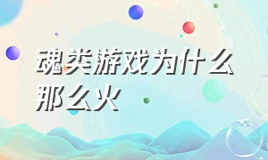 魂类游戏为什么那么火