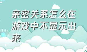 亲密关系怎么在游戏中不显示出来