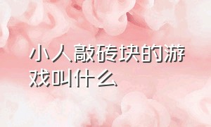 小人敲砖块的游戏叫什么（小人敲砖块的游戏叫什么游戏）