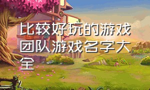 比较好玩的游戏团队游戏名字大全