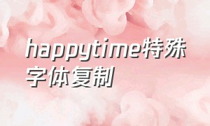 happytime特殊字体复制