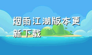 烟雨江湖版本更新下载（烟雨江湖下载免费入口在哪里）