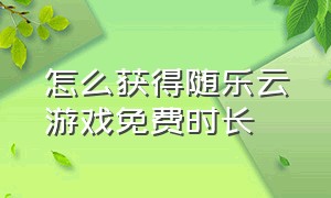 怎么获得随乐云游戏免费时长