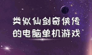 类似仙剑奇侠传的电脑单机游戏