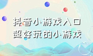 抖音小游戏入口超好玩的小游戏