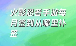 火影忍者手游每月签到从哪里补签（火影忍者手游忘领每周签到怎么办）