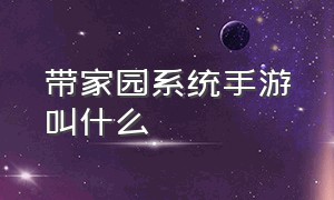 带家园系统手游叫什么（家园系统比较好的手游）