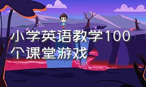 小学英语教学100个课堂游戏（小学英语教学教案）