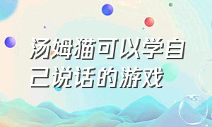 汤姆猫可以学自己说话的游戏