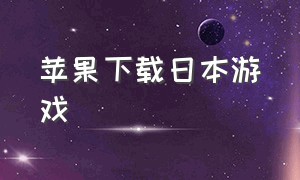 苹果下载日本游戏（日本游戏苹果下载教程）