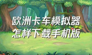 欧洲卡车模拟器怎样下载手机版