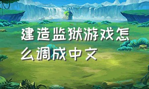 建造监狱游戏怎么调成中文