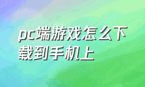 pc端游戏怎么下载到手机上