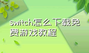 switch怎么下载免费游戏教程