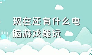 现在还有什么电脑游戏能玩