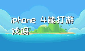 iphone 4能打游戏吗