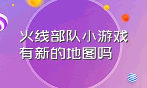 火线部队小游戏有新的地图吗