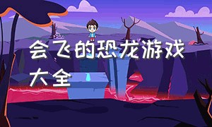 会飞的恐龙游戏大全