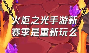 火炬之光手游新赛季是重新玩么