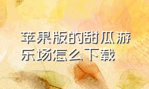 苹果版的甜瓜游乐场怎么下载