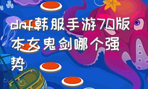 dnf韩服手游70版本女鬼剑哪个强势