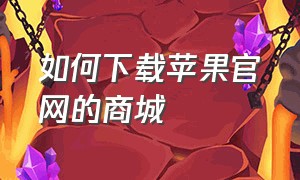 如何下载苹果官网的商城（苹果手机怎么下载苹果商城）