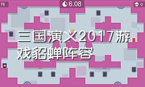 三国演义2017游戏貂蝉阵容（三国志貂蝉最强阵容）