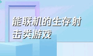 能联机的生存射击类游戏（单机射击生存类游戏）