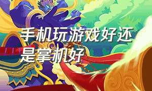 手机玩游戏好还是掌机好（手机玩游戏盒app）